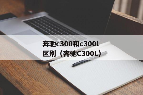 奔驰c300和c300l区别（奔驰C300L）