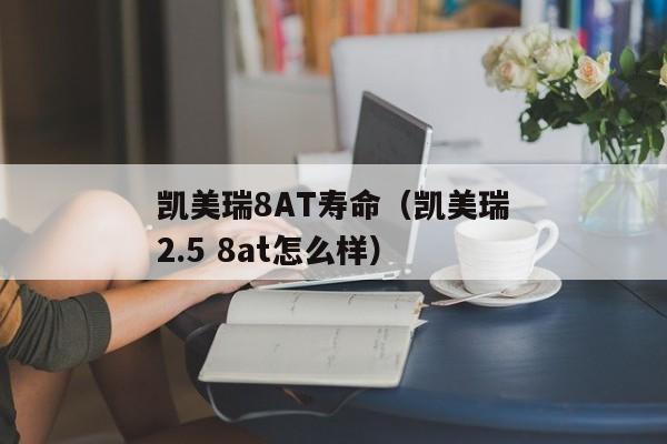 凯美瑞8AT寿命（凯美瑞2.5 8at怎么样）