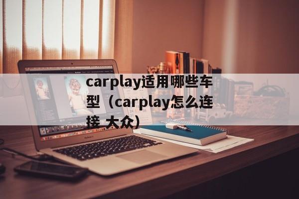 carplay适用哪些车型（carplay怎么连接 大众）