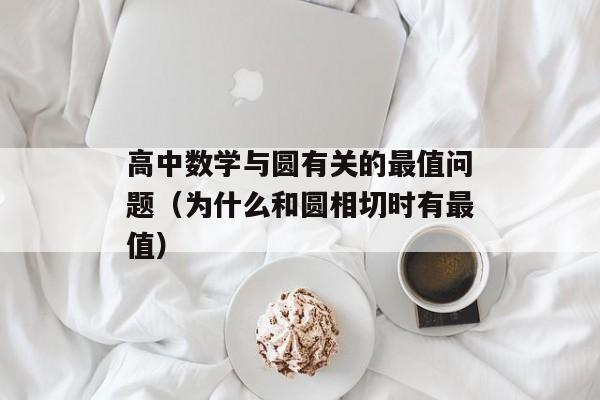 高中数学与圆有关的最值问题（为什么和圆相切时有最值）