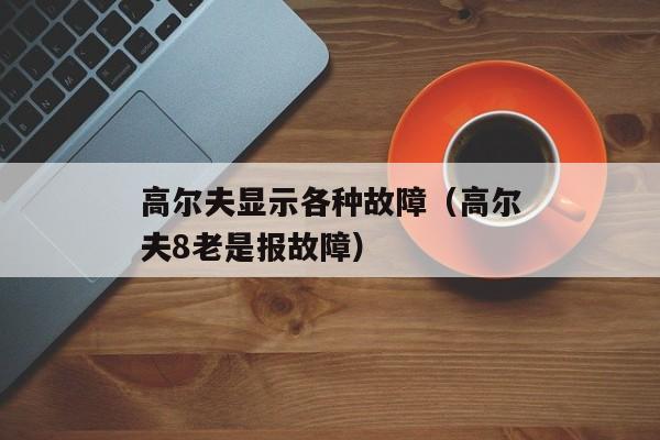 高尔夫显示各种故障（高尔夫8老是报故障）