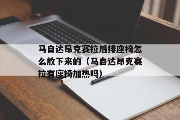 马自达昂克赛拉后排座椅怎么放下来的（马自达昂克赛拉有座椅加热吗）