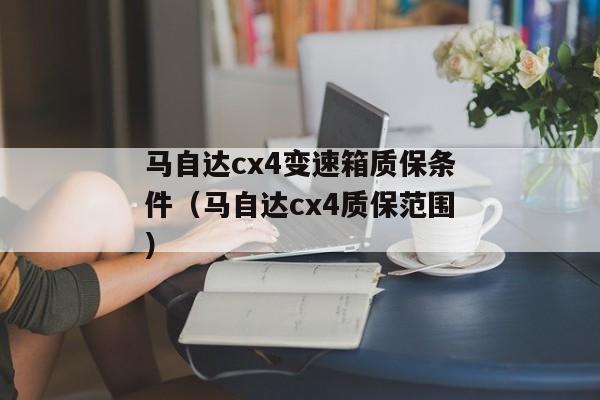 马自达cx4变速箱质保条件（马自达cx4质保范围）