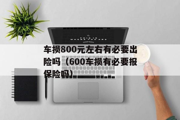 车损800元左右有必要出险吗（600车损有必要报保险吗）