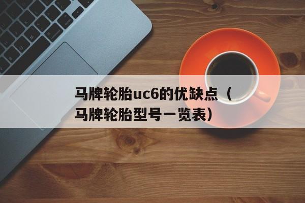 马牌轮胎uc6的优缺点（马牌轮胎型号一览表）