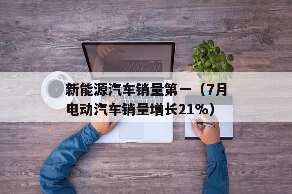 新能源汽车销量第一（7月电动汽车销量增长21%）