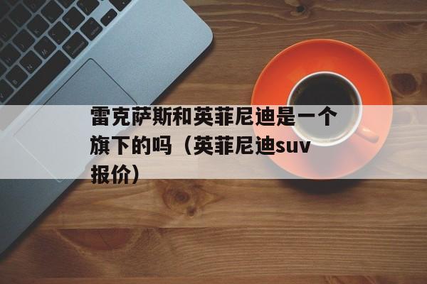 雷克萨斯和英菲尼迪是一个旗下的吗（英菲尼迪suv报价）