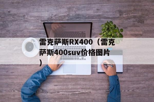 雷克萨斯RX400（雷克萨斯400suv价格图片）