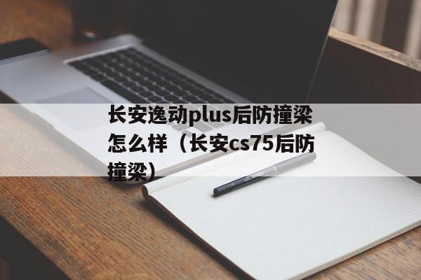 长安逸动plus后防撞梁怎么样（长安cs75后防撞梁）