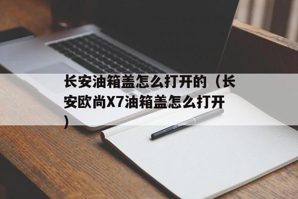 长安油箱盖怎么打开的（长安欧尚X7油箱盖怎么打开）