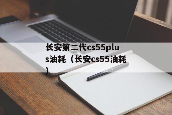 长安第二代cs55plus油耗（长安cs55油耗）