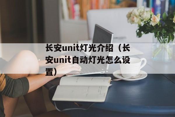 长安unit灯光介绍（长安unit自动灯光怎么设置）