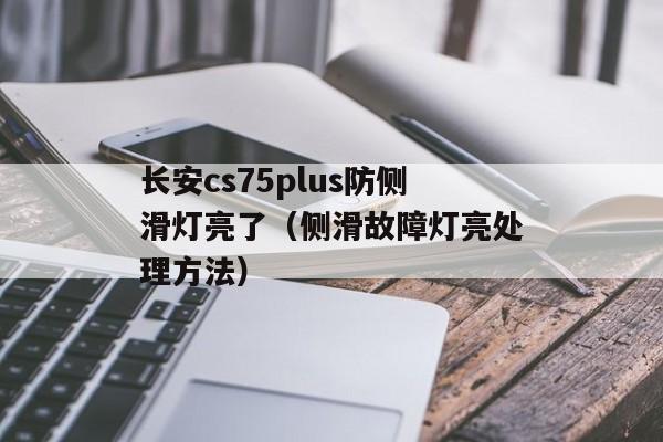 长安cs75plus防侧滑灯亮了（侧滑故障灯亮处理方法）