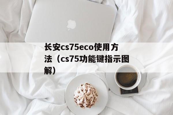 长安cs75eco使用方法（cs75功能键指示图解）