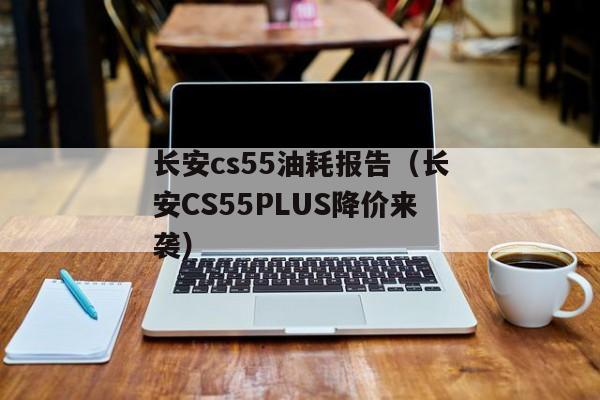 长安cs55油耗报告（长安CS55PLUS降价来袭）