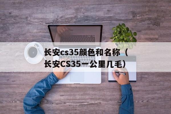 长安cs35颜色和名称（长安CS35一公里几毛）