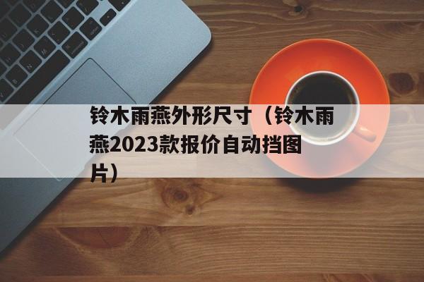 铃木雨燕外形尺寸（铃木雨燕2023款报价自动挡图片）