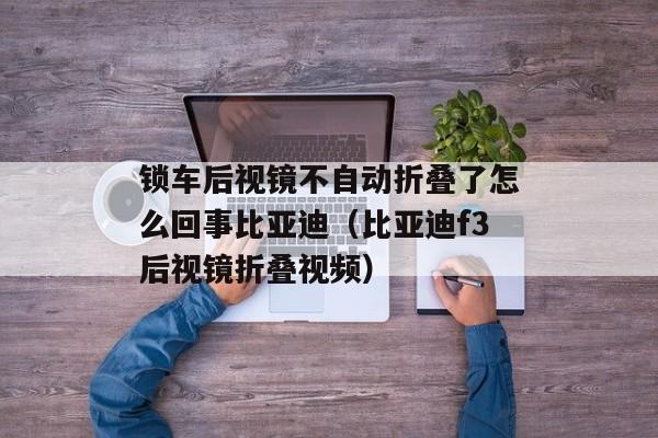 锁车后视镜不自动折叠了怎么回事比亚迪（比亚迪f3后视镜折叠视频）