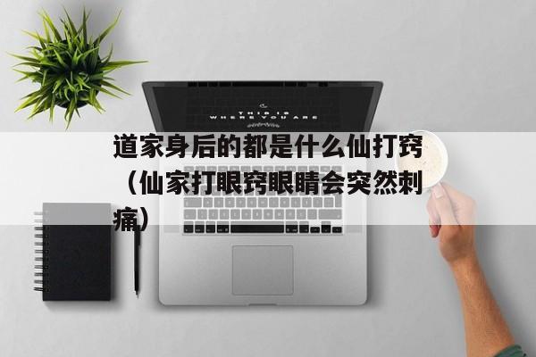 道家身后的都是什么仙打窍（仙家打眼窍眼睛会突然刺痛）