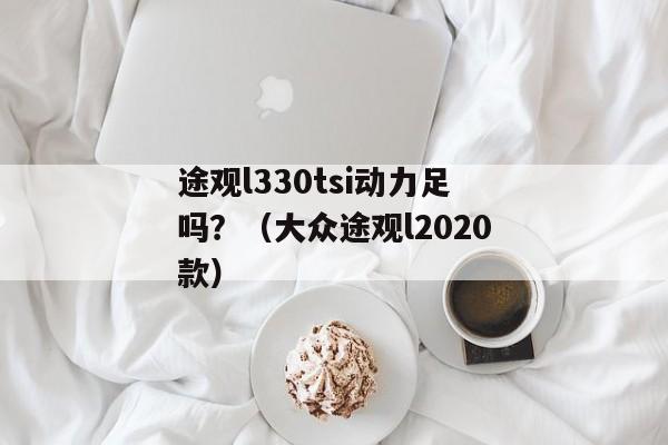 途观l330tsi动力足吗？（大众途观l2020款）