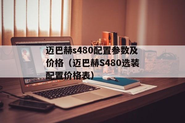 迈巴赫s480配置参数及价格（迈巴赫S480选装配置价格表）