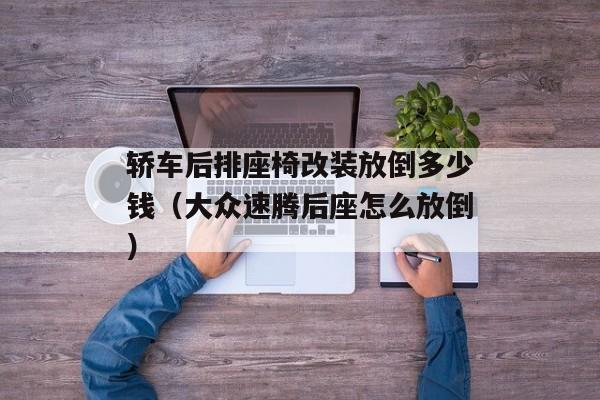 轿车后排座椅改装放倒多少钱（大众速腾后座怎么放倒）