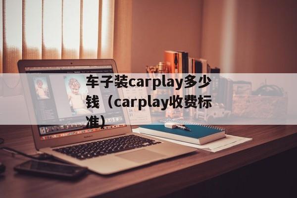 车子装carplay多少钱（carplay收费标准）