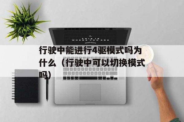 行驶中能进行4驱模式吗为什么（行驶中可以切换模式吗）