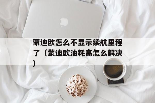 蒙迪欧怎么不显示续航里程了（蒙迪欧油耗高怎么解决）