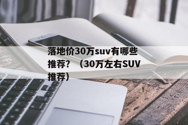 落地价30万suv有哪些推荐？（30万左右SUV推荐）