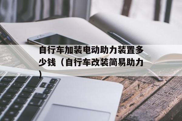 自行车加装电动助力装置多少钱（自行车改装简易助力）