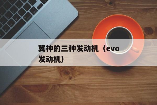 翼神的三种发动机（evo发动机）