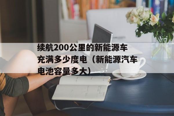 续航200公里的新能源车充满多少度电（新能源汽车电池容量多大）