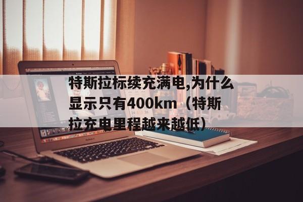 特斯拉标续充满电,为什么显示只有400km（特斯拉充电里程越来越低）