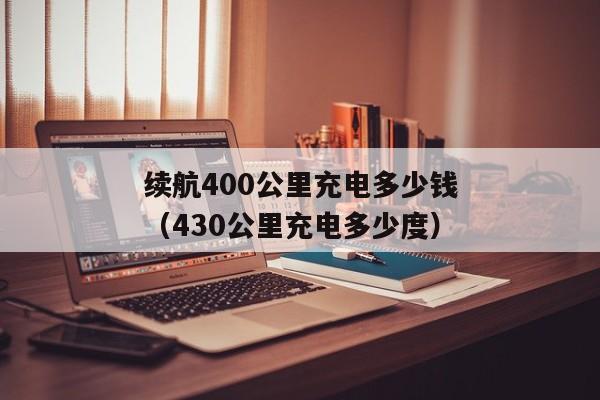 续航400公里充电多少钱（430公里充电多少度）