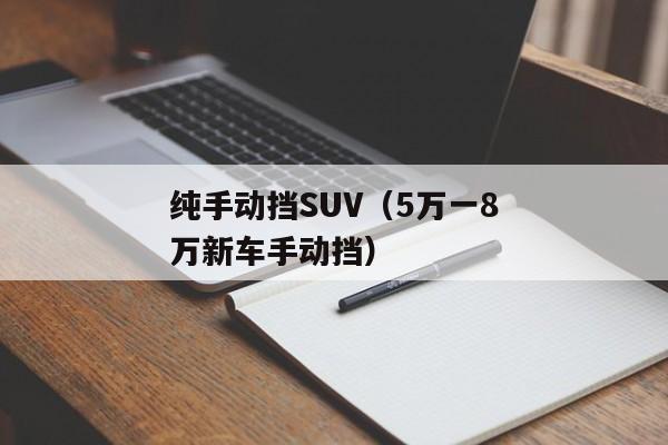 纯手动挡SUV（5万一8万新车手动挡）