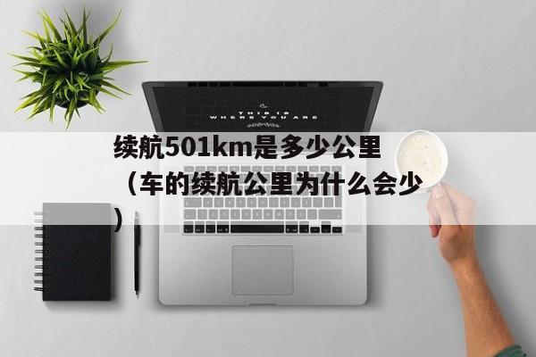 续航501km是多少公里（车的续航公里为什么会少）