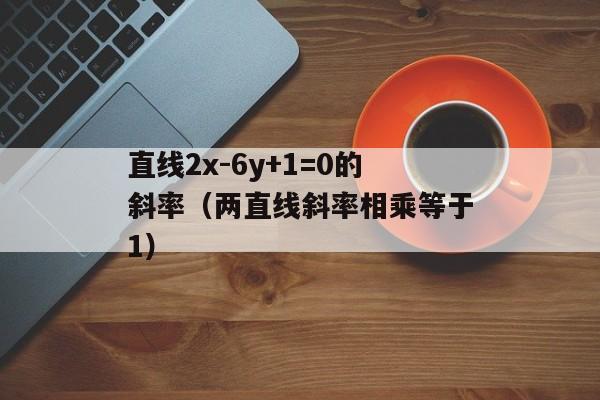 直线2x-6y+1=0的斜率（两直线斜率相乘等于1）