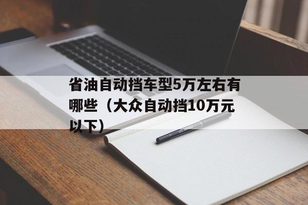 省油自动挡车型5万左右有哪些（大众自动挡10万元以下）