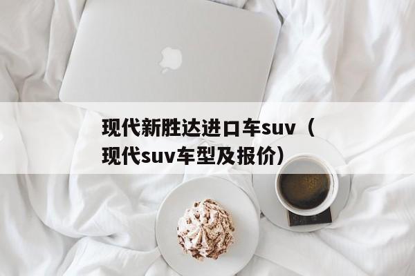 现代新胜达进口车suv（现代suv车型及报价）