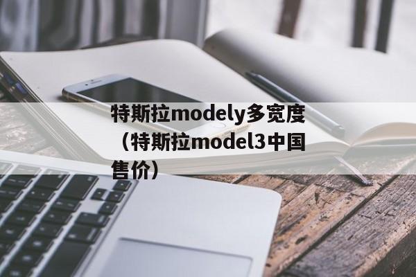 特斯拉modely多宽度（特斯拉model3中国售价）