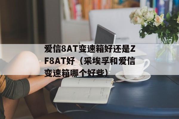 爱信8AT变速箱好还是ZF8AT好（采埃孚和爱信变速箱哪个好些）