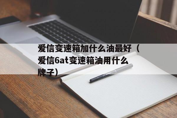 爱信变速箱加什么油最好（爱信6at变速箱油用什么牌子）