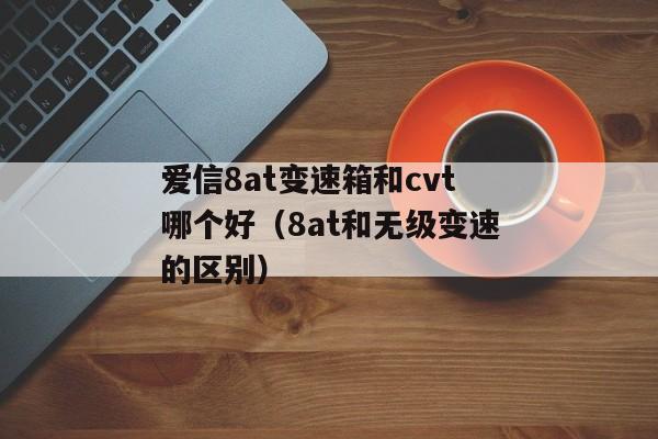 爱信8at变速箱和cvt哪个好（8at和无级变速的区别）