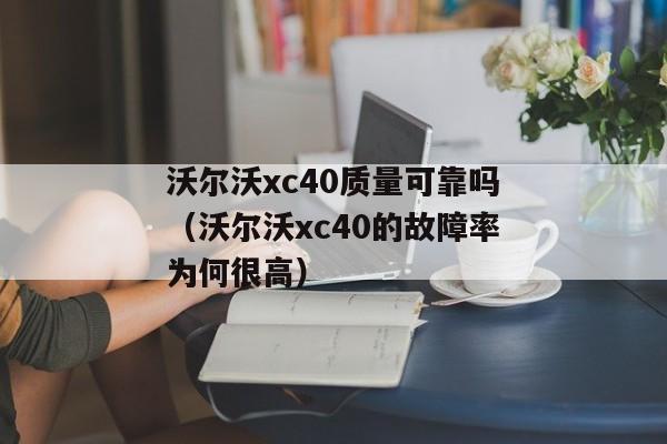 沃尔沃xc40质量可靠吗（沃尔沃xc40的故障率为何很高）