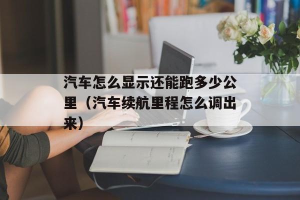 汽车怎么显示还能跑多少公里（汽车续航里程怎么调出来）