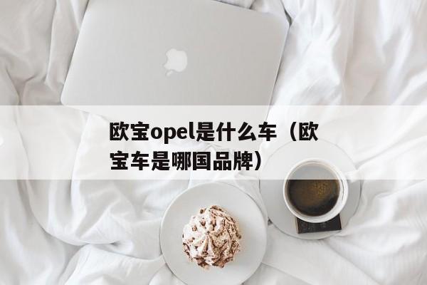 欧宝opel是什么车（欧宝车是哪国品牌）