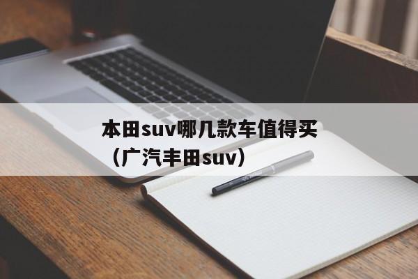 本田suv哪几款车值得买（广汽丰田suv）