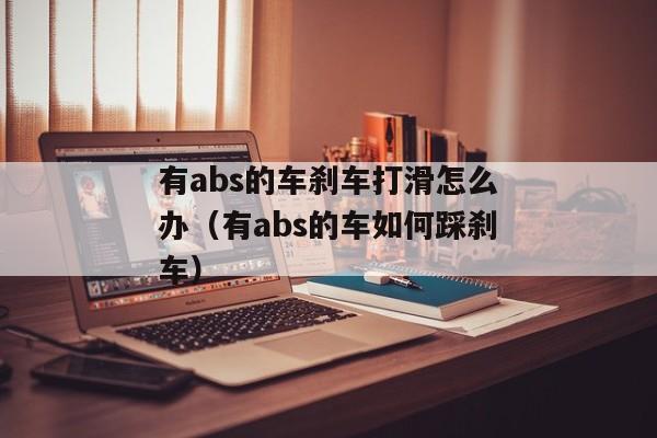 有abs的车刹车打滑怎么办（有abs的车如何踩刹车）