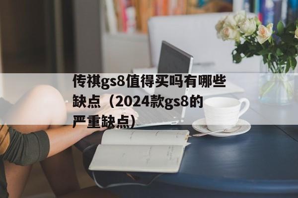 传祺gs8值得买吗有哪些缺点（2024款gs8的严重缺点）